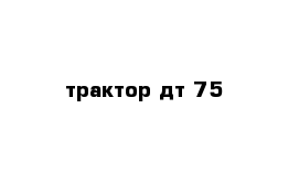 трактор дт 75